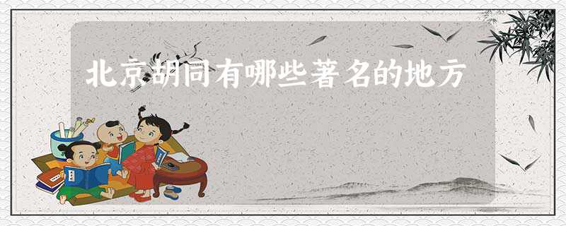 北京胡同有哪些著名的地方